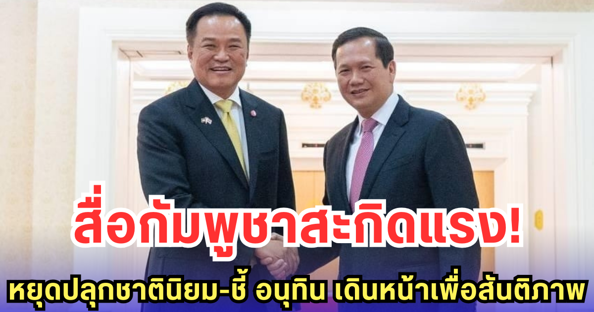 สื่อกัมพูชาสะกิดแรง! หยุดปลุกชาตินิยม-ชี้ อนุทิน เดินหน้าเพื่อสันติภาพ