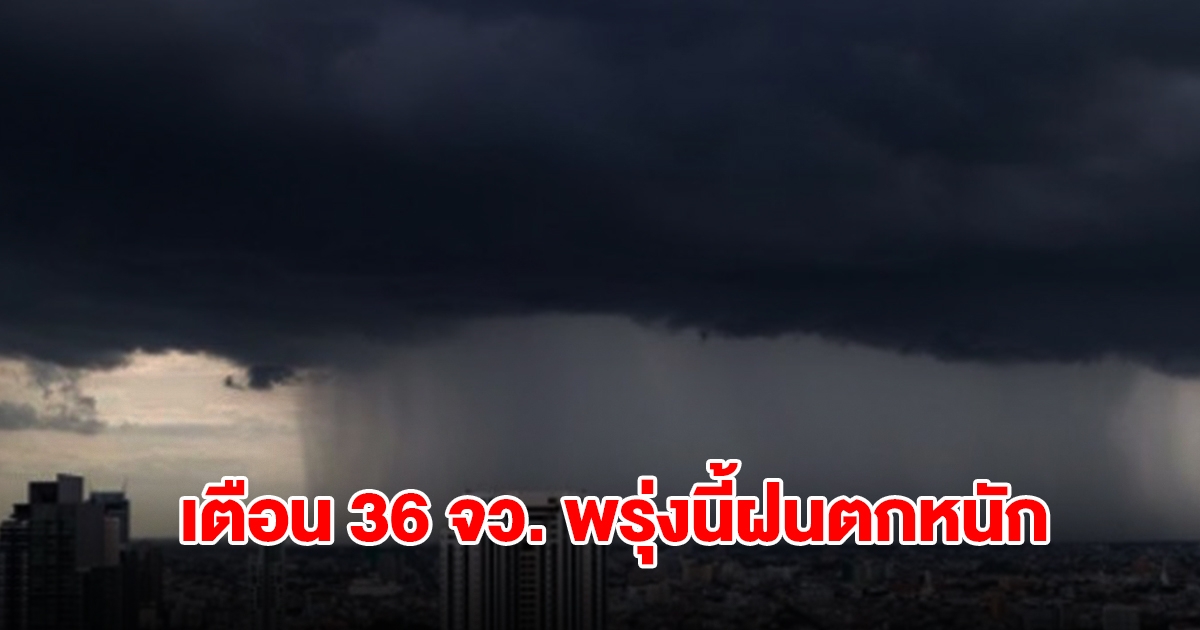 กรมอุตุฯ เปิดรายชื่อ 36 จังหวัด พรุ่งนี้เจอฝนถล่มหนัก กทม.โดนด้วย