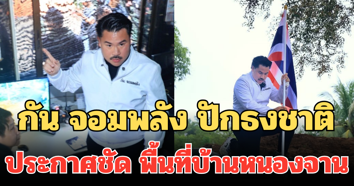 พวกเอ็งมายึดก็ของไทย! กัน จอมพลัง ปักธงชาติ ประกาศชัด พื้นที่บ้านหนองจาน