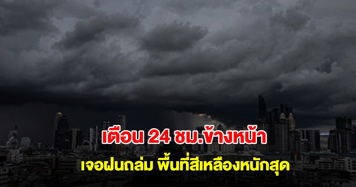 กรมอุตุฯ เตือน 24 ชม.ข้างหน้า เจอฝนถล่ม พื้นที่สีเหลืองหนักสุด เตรียมรับมือ