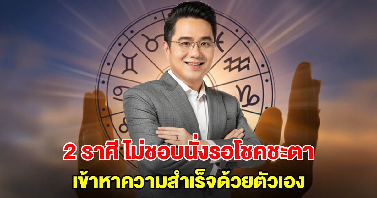 หมอช้าง เปิดดวง 2 ราศี ไม่ชอบนั่งรอโชคชะตา เข้าหาความสำเร็จด้วยตัวเอง