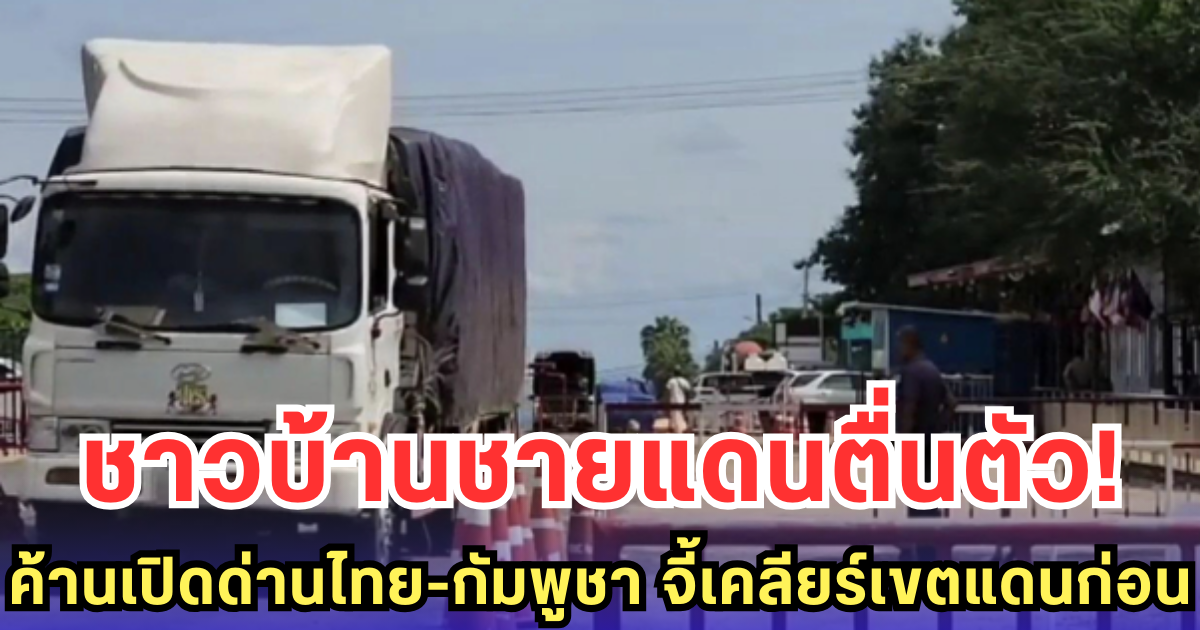 ชาวบ้านชายแดนตื่นตัว! ค้านเปิดด่านไทย-กัมพูชา จี้เคลียร์เขตแดนก่อน