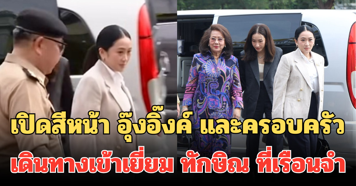 เปิดสีหน้า อุ๊งอิ๊งค์ และครอบครัว เดินทางเข้าเยี่ยม ทักษิณ ที่เรือนจำ