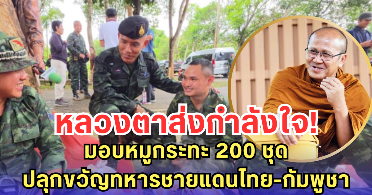 หลวงตาส่งกำลังใจ! มอบหมูกระทะ 200 ชุด ปลุกขวัญทหารชายแดนไทย-กัมพูชา