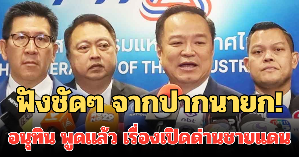 ฟังชัดๆ จากปากนายก! อนุทิน พูดแล้ว เรื่องเปิดด่านชายแดนไทย-กัมพูชา