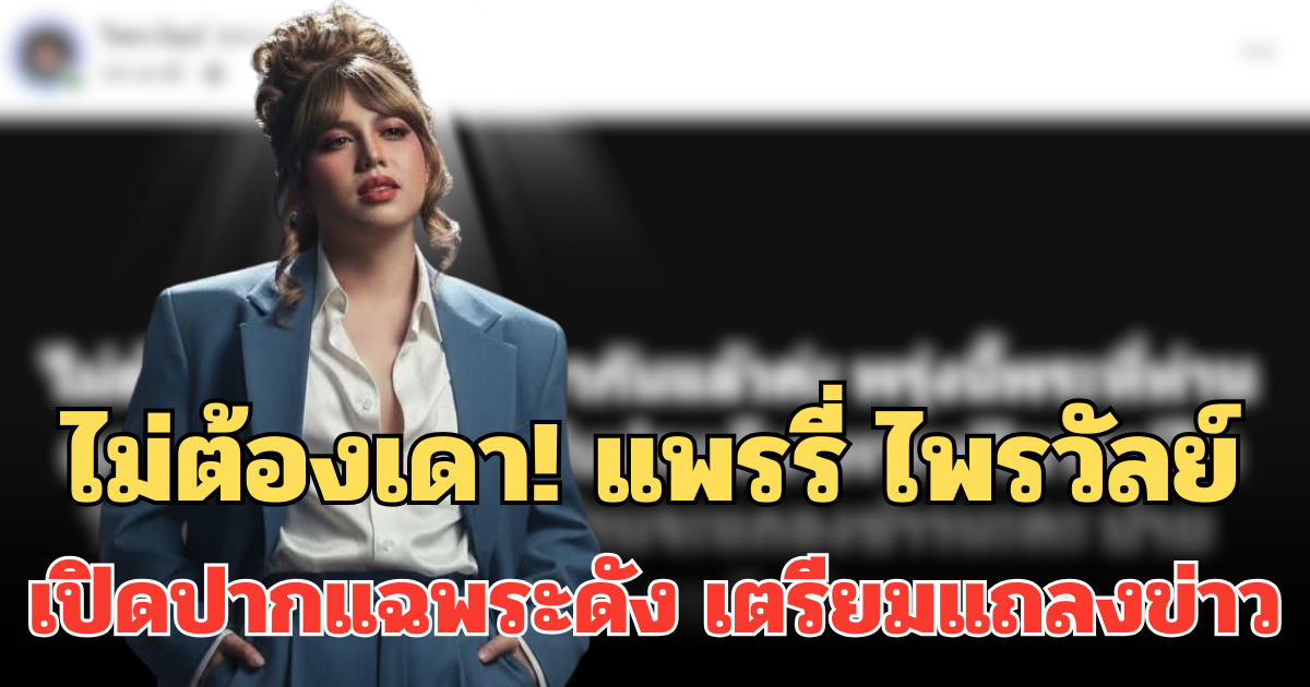 ไม่ต้องเดา! แพรรี่ ไพรวัลย์ เปิดปากแฉพระดัง เตรียมแถลงข่าว