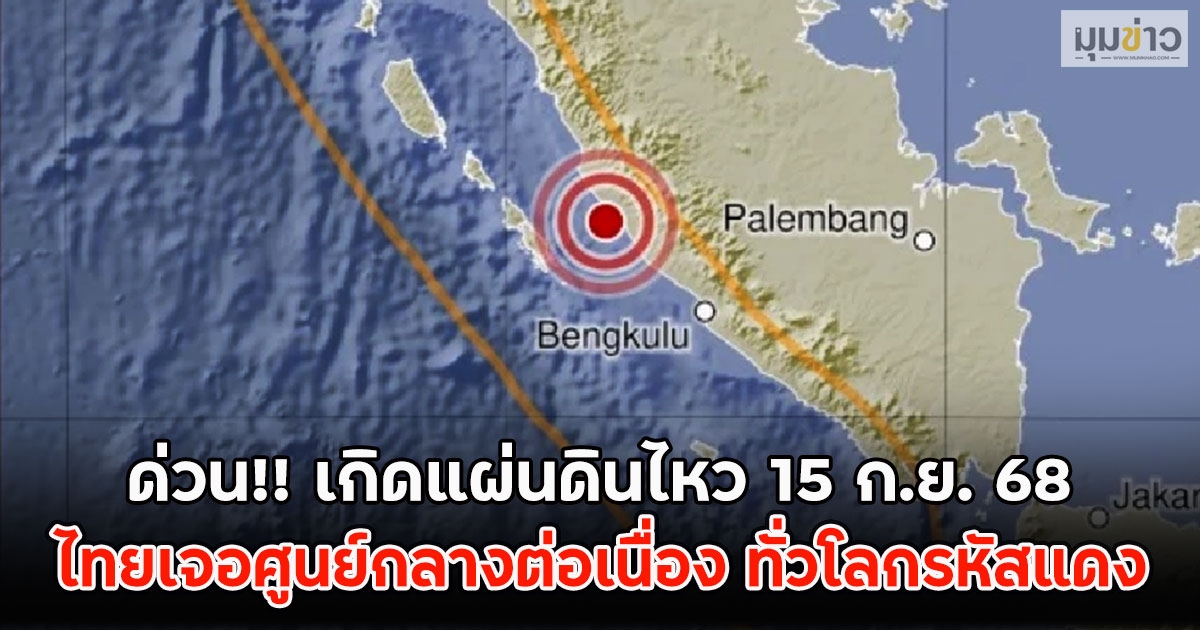 เกิดแผ่นดินไหว 15 ก.ย. 68 ไทยเจอศูนย์กลางภาคเหนือ ต่อเนื่อง ทั่วโลกรหัสแดง