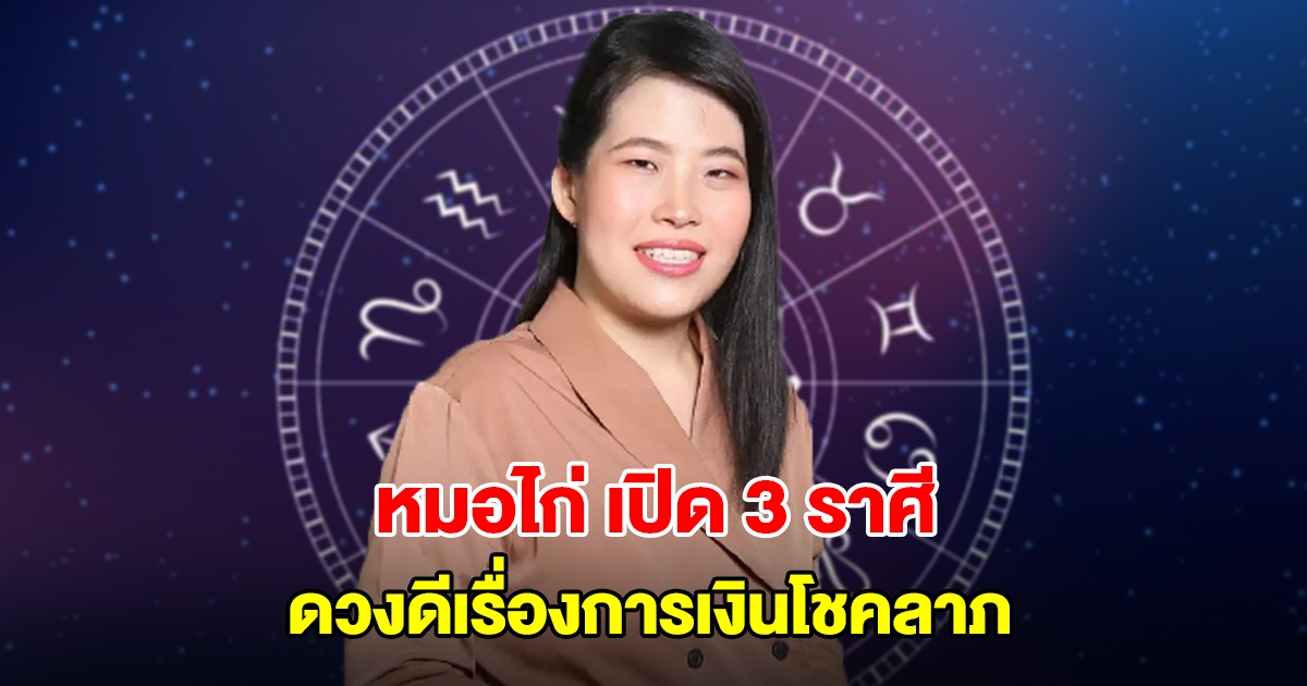 หมอไก่ พ.พาทินี เปิด 3 ราศี ดวงดีเรื่องการเงินโชคลาภ