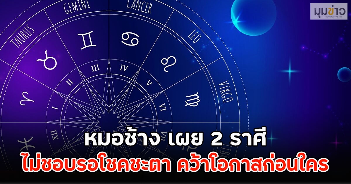 หมอช้าง เผย 2 ราศี ไม่ชอบรอโชคชะตา คว้าโอกาสก่อนใคร