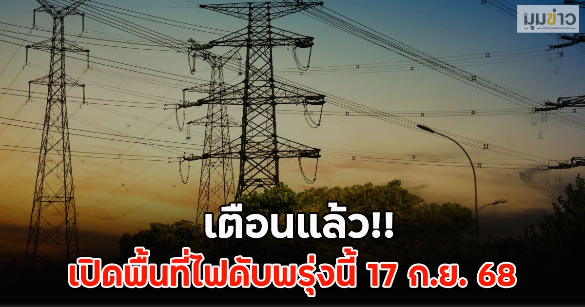 เตือนแล้ว!! เปิดพื้นที่ไฟดับพรุ่งนี้ 17 ก.ย. 68