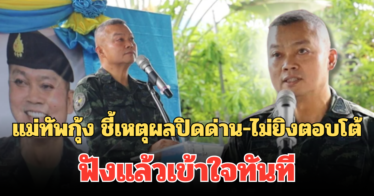 ตอบตรงชัดเจน! แม่ทัพกุ้ง ชี้เหตุผลต้องปิดด่าน-ไม่ยิงตอบโต้พลเรือน ฟังแล้วเข้าใจทันที