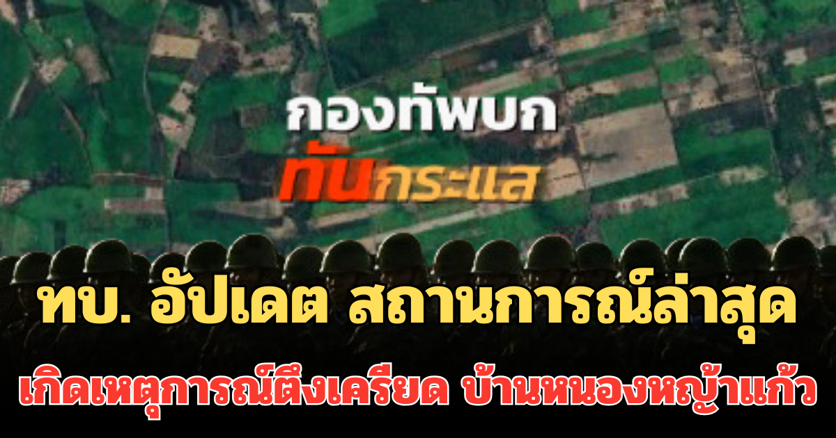 ด่วน! ทบ. อัปเดต สถานการณ์ล่าสุด เกิดเหตุการณ์ตึงเครียด บ้านหนองหญ้าแก้ว