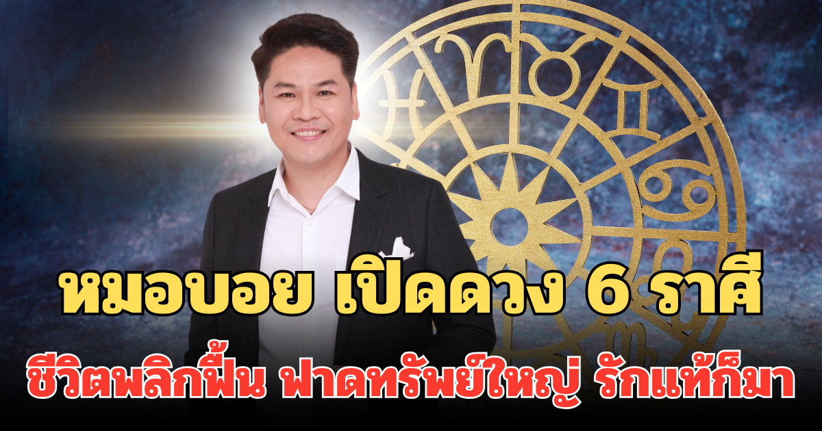 ม้ามืดพุ่งแรง! หมอบอย เปิดดวง 6 ราศี ชีวิตพลิกฟื้น ฟาดทรัพย์ใหญ่ โปรเจคโต รักแท้ก็มา