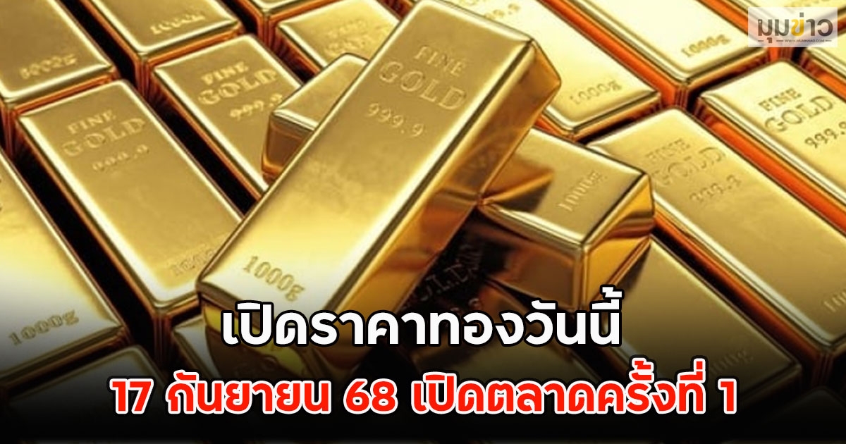 เปิดราคาทองวันนี้ 17 กันยายน 68 เปิดตลาดครั้งที่ 1