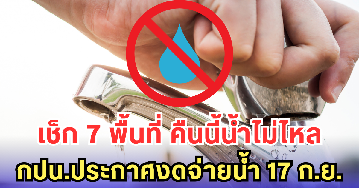 เช็ก 7 พื้นที่ คืนนี้น้ำไม่ไหล กปน.ประกาศงดจ่ายน้ำ 17 ก.ย.