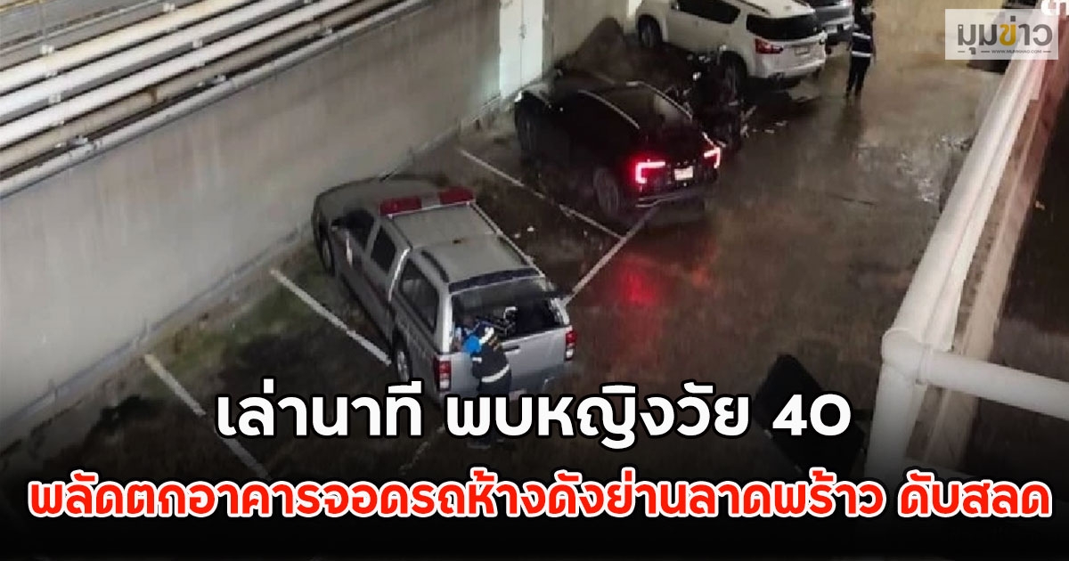 เล่านาที พบหญิงวัย 40 พลัดตกอาคารจอดรถห้างดังย่านลาดพร้าว ดับสลด
