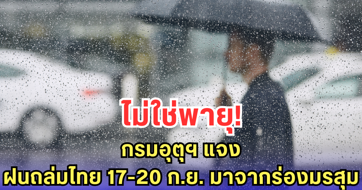 ไม่ใช่พายุ! กรมอุตุฯ แจง ฝนถล่มไทย 17-20 ก.ย. มาจากร่องมรสุม