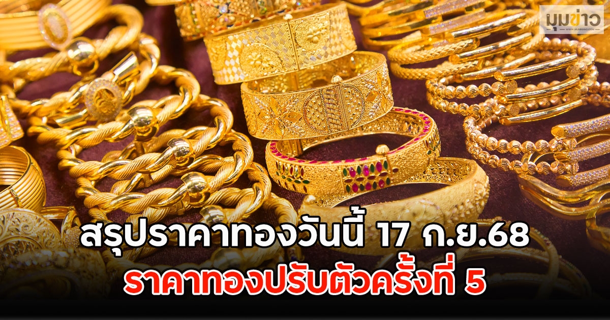 สรุปราคาทองวันนี้ 17 ก.ย.68 ราคาทองปรับตัวครั้งที่ 5