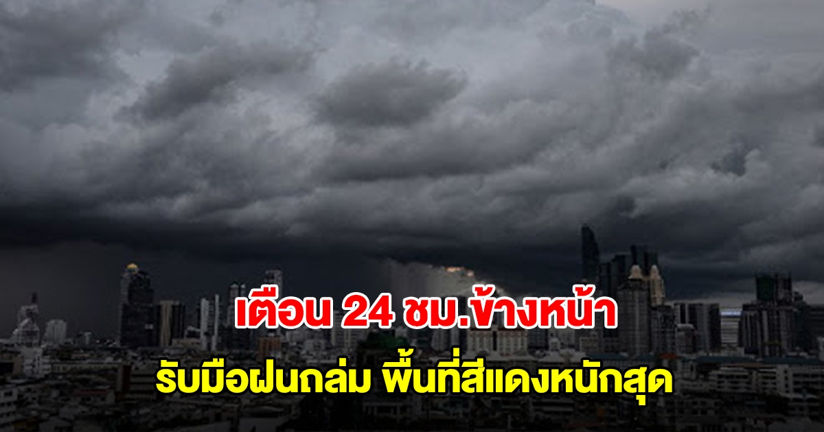 กรมอุตุฯ เตือน 24 ชม.ข้างหน้า เจอฝนถล่ม พื้นที่สีแดงหนักสุด เตรียมรับมือ