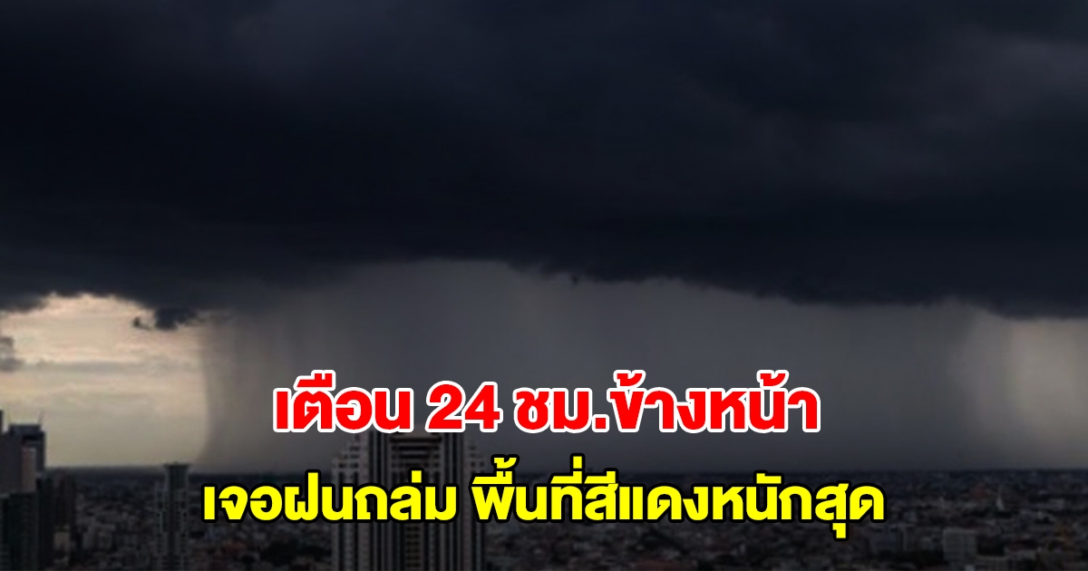 กรมอุตุฯ เตือน 24 ชม.ข้างหน้า เจอฝนถล่ม พื้นที่สีแดงหนักสุด เตรียมรับมือ
