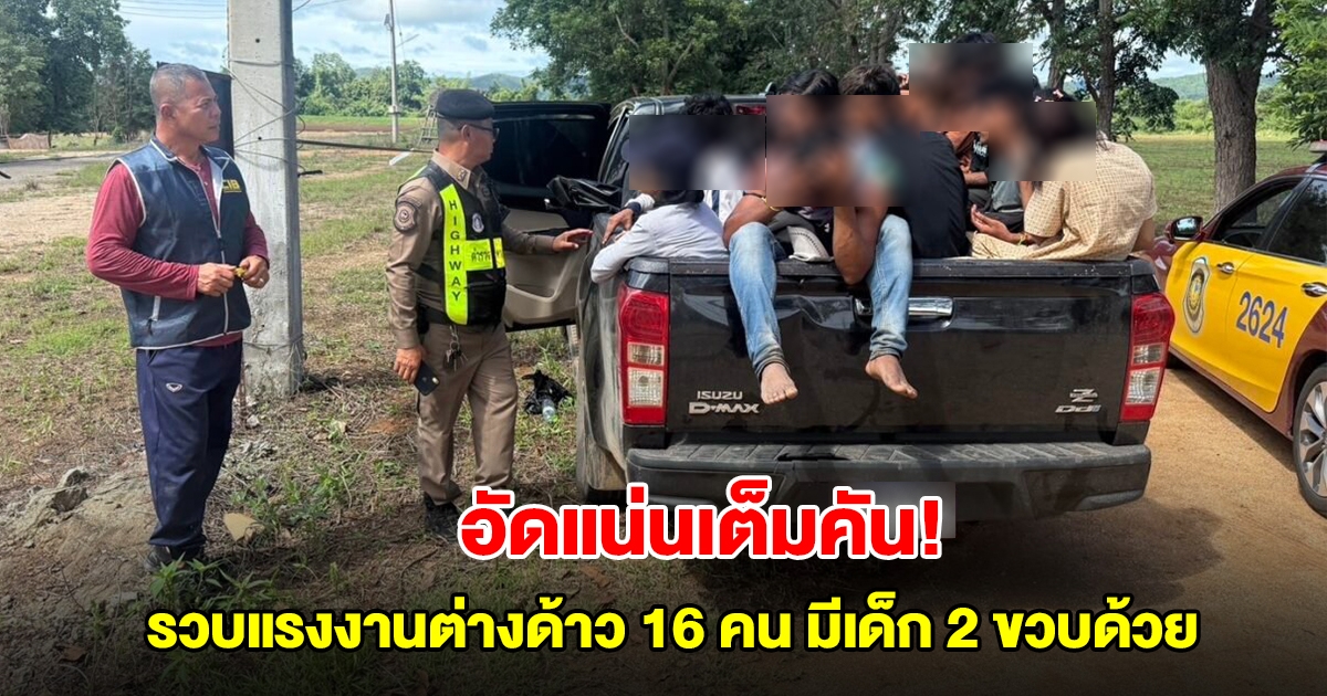 อัดแน่นเต็มคันรถ! รวบแรงงานต่างด้าวชาวเมียนมา 16 คน มีเด็ก 2 ขวบด้วย