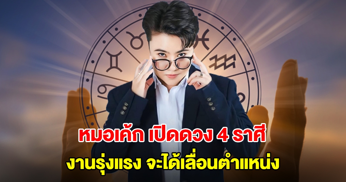 หมอเค้ก เปิดดวง 4 ราศี งานรุ่งแรง จะได้เลื่อนตำแหน่ง