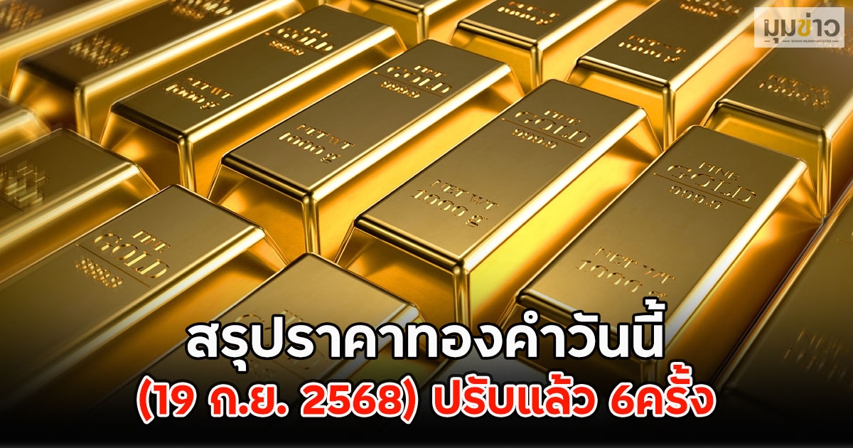 สรุปราคาทองคำวันนี้ (19 ก.ย. 2568) ปรับแล้ว 6ครั้ง