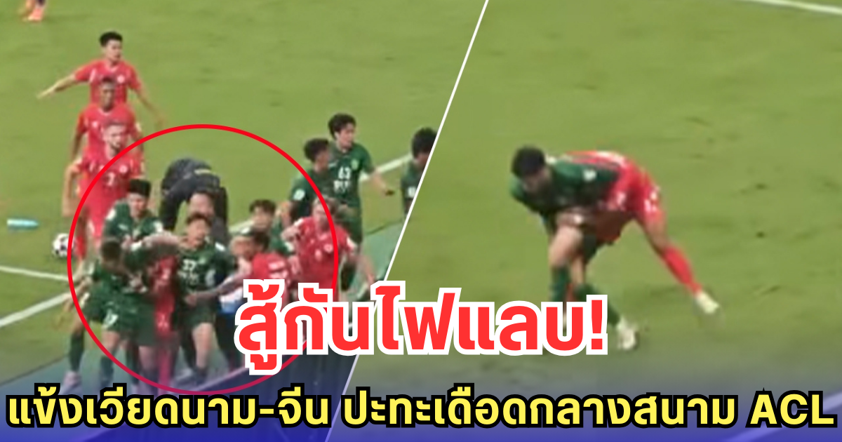 สู้กันไฟแลบ! แข้งเวียดนาม-จีน ปะทะเดือดกลางสนาม ACL (คลิป)