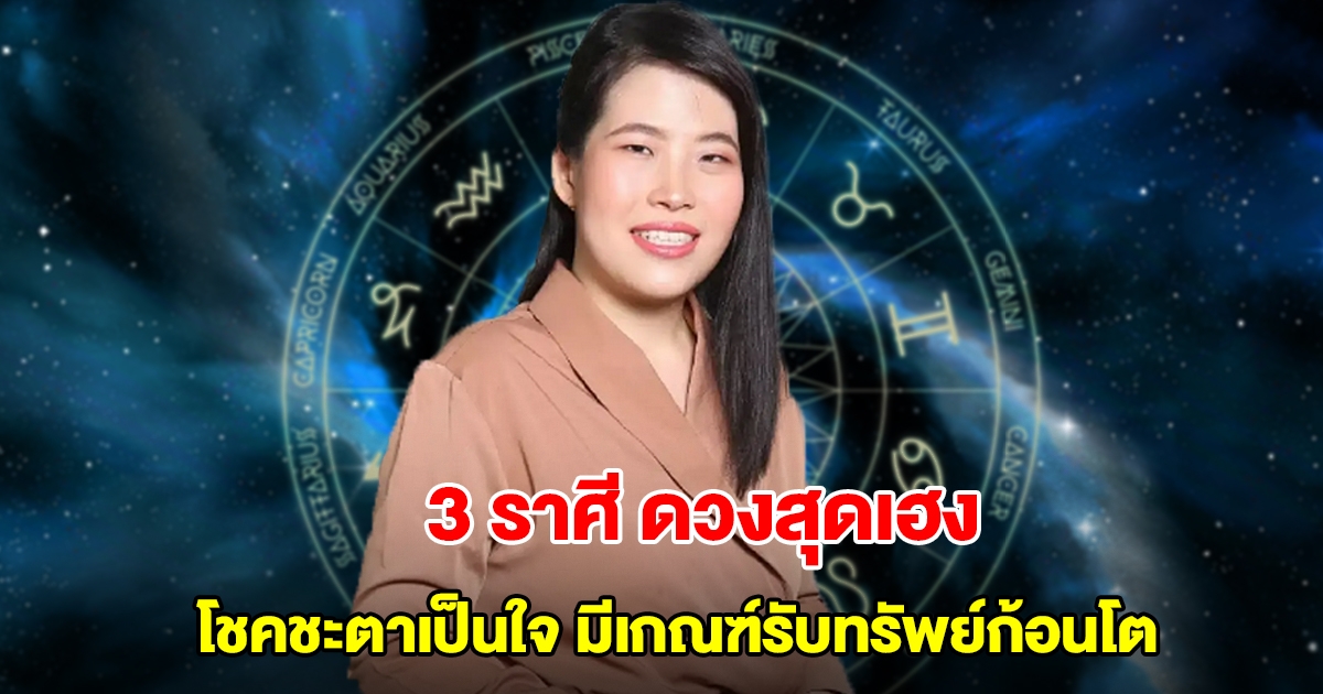 หมอไก่ เปิด 3 ราศีดวงสุดเฮง โชคชะตาเป็นใจ มีเกณฑ์รับทรัพย์ก้อนโต