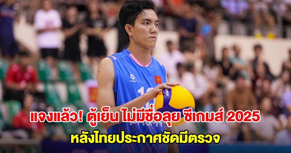 ส.วอลเลย์บอลเวียดนาม ตอบปม ตู้เย็น ไม่มีชื่อลุย ซีเกมส์ 2025 หลังไทยประกาศชัดมีตรวจ