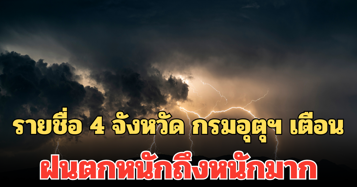 ประกาศแล้ว! รายชื่อ 4 จังหวัด กรมอุตุฯ เตือน ฝนตกหนักถึงหนักมาก ระวังน้ำท่วมฉับพลัน