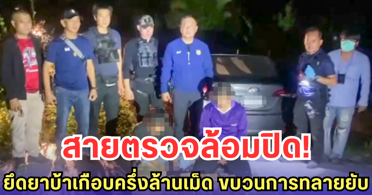 สายตรวจล้อมปิด! ยึดยาบ้าเกือบครึ่งล้านเม็ด ขบวนการทลายยับ