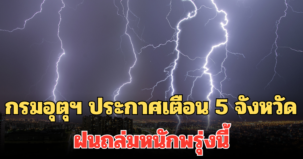 ประกาศแล้ว! กรมอุตุฯ เตือน 5 จังหวัด ฝนถล่มหนักพรุ่งนี้