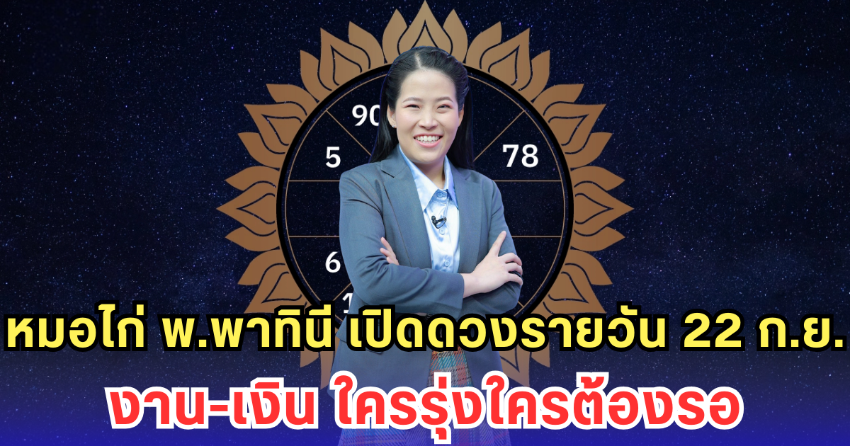 หมอไก่ พ.พาทินี เปิดดวงรายวัน 22 ก.ย. งาน-เงิน ใครรุ่งใครต้องรอ