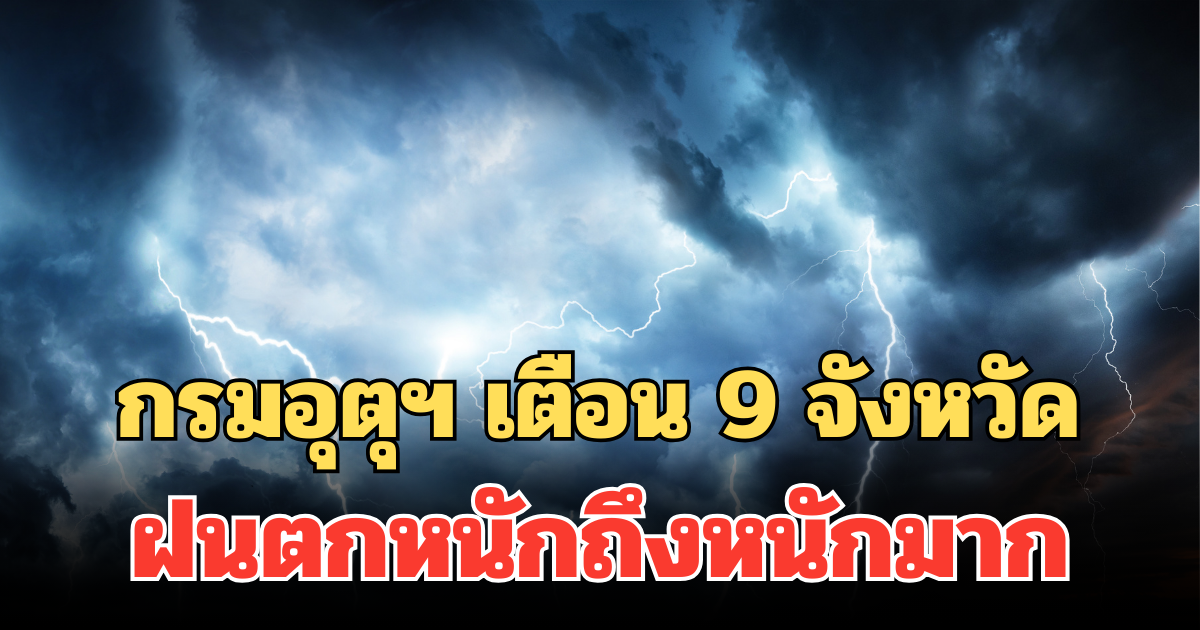ประกาศแล้ว! กรมอุตุฯ เตือน 9 จังหวัด 24 ชม. ข้างหน้า ฝนตกหนักถึงหนักมาก
