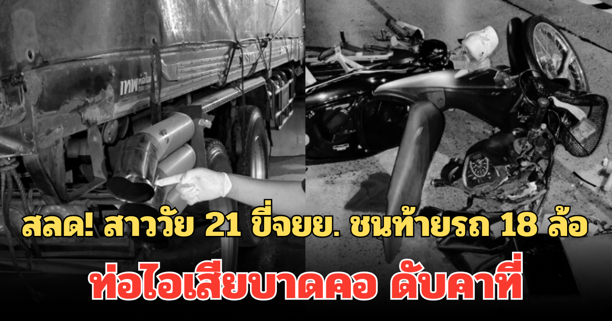 สลด! สาววัย 21 ขี่จยย. ชนท้ายรถ 18 ล้อ ท่อไอเสียบาดคอ ดับคาที่