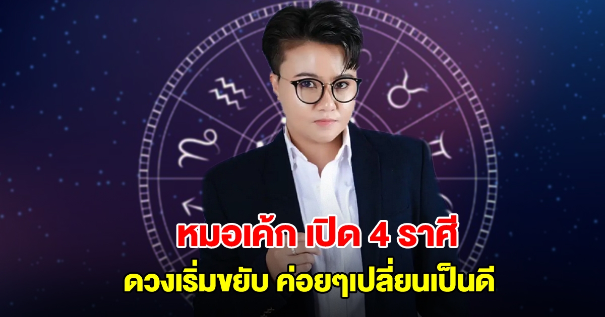 หมอเค้ก เปิด 4 ราศี ดวงเริ่มขยับ ค่อยๆเปลี่ยนเป็นดี