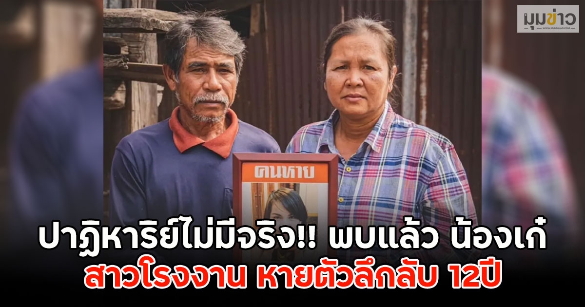 ปาฏิหาริย์ไม่มีจริง!! พบแล้ว น้องเก๋ สาวโรงงาน หายตัวลึกลับ 12ปี