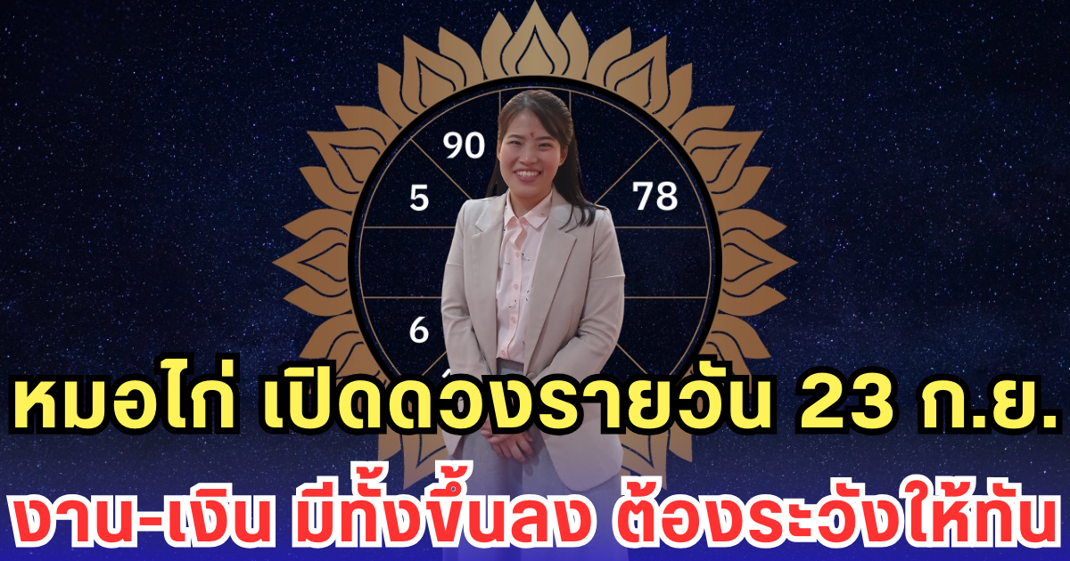 หมอไก่ เปิดดวงรายวัน 23 ก.ย. งาน-เงิน มีทั้งขึ้นลง ต้องระวังให้ทัน