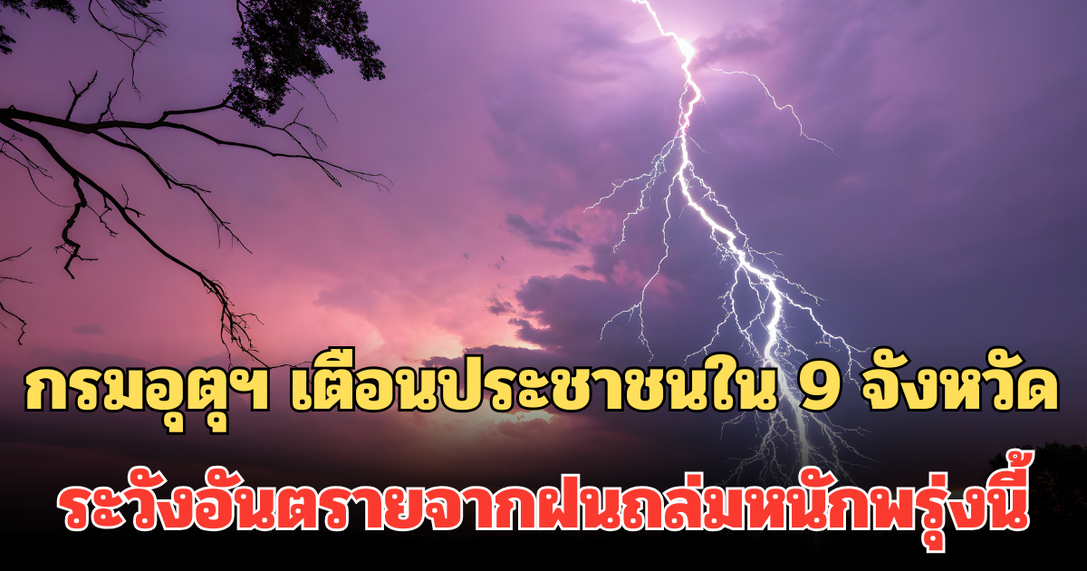 ประกาศแล้ว! กรมอุตุฯ เตือนประชาชนใน 9 จังหวัด ระวังอันตรายจากฝนถล่มหนักพรุ่งนี้