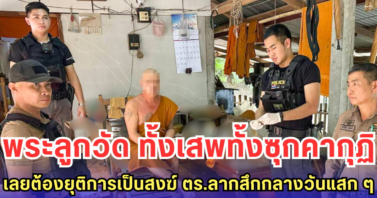 พระลูกวัด ทั้งเสพทั้งซุกคากุฏิ เลยต้องยุติการเป็นสงฆ์ ตร.ลากสึกกลางวันแสก ๆ