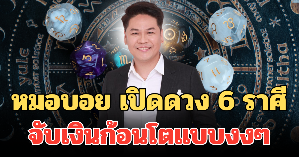 หมอบอย เปิดดวง 6 ราศี ดวงเฟียสมาก จับเงินก้อนโตแบบงงๆ ฉ่ำๆ มีเสี่ยมาเปย์หนัก