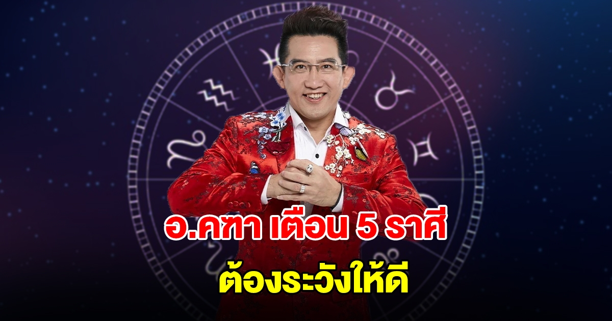 อ.คฑา เตือน 5 ราศี กุมภ์ พฤษภ สิงห์ กันย์ พิจิก ต้องระวังให้ดี