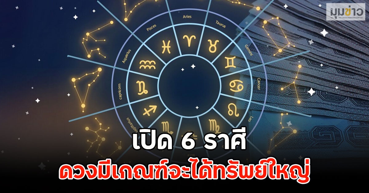 เปิด 6 ราศี ดวงมีเกณฑ์จะได้ทรัพย์ใหญ่