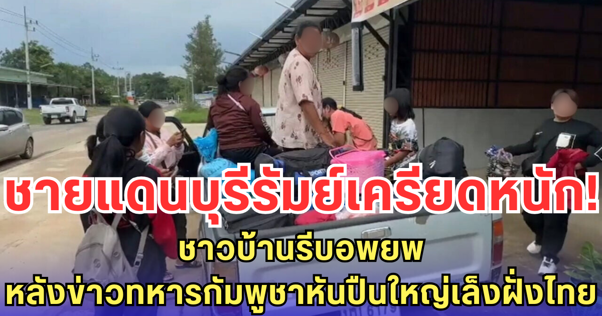 ชายแดนบุรีรัมย์เครียดหนัก! ชาวบ้านรีบอพยพ หลังข่าวทหารกัมพูชาหันปืนใหญ่เล็งฝั่งไทย