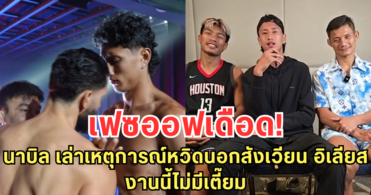 เฟซออฟเดือด! นาบิล เล่าเหตุการณ์หวิดนอกสังเวียน อิเลียส งานนี้ไม่มีเตี๊ยม