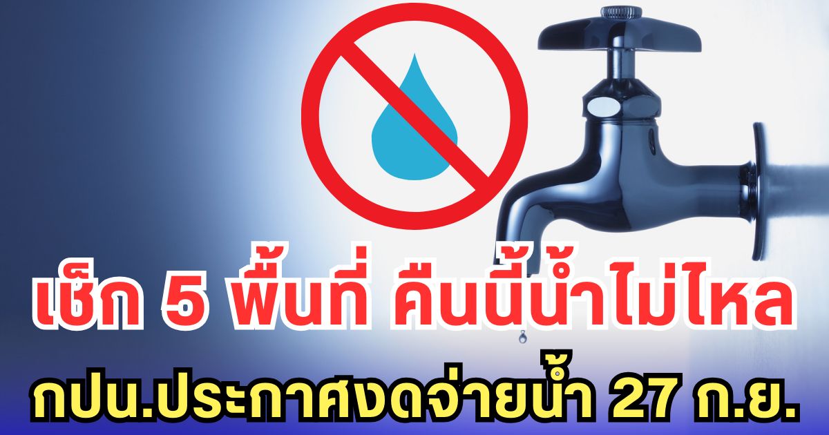 เช็ก 5 พื้นที่ คืนนี้น้ำไม่ไหล กปน.ประกาศงดจ่ายน้ำ 27 ก.ย.