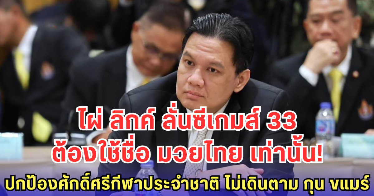 ไผ่ ลิกค์ ลั่นซีเกมส์ 33 ต้องใช้ชื่อ มวยไทย เท่านั้น! ปกป้องศักดิ์ศรีกีฬาประจำชาติ ไม่เดินตาม กุน ขแมร์