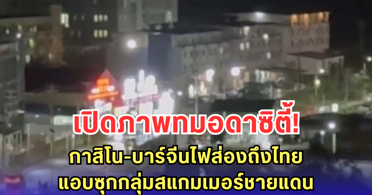 เปิดภาพทมอดาซิตี้! กาสิโน-บาร์จีนไฟส่องถึงไทย แอบซุกกลุ่มสแกมเมอร์ชายแดน