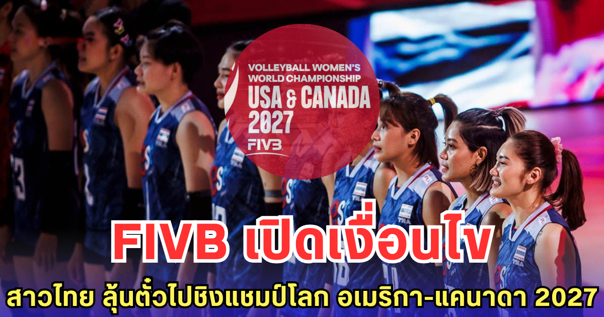 FIVB เปิดเงื่อนไข สาวไทย ลุ้นตั๋วไปชิงแชมป์โลก อเมริกา-แคนาดา 2027